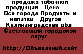 продажа табачной продукции › Цена ­ 45 - Все города Продукты и напитки » Другое   . Калининградская обл.,Светловский городской округ 